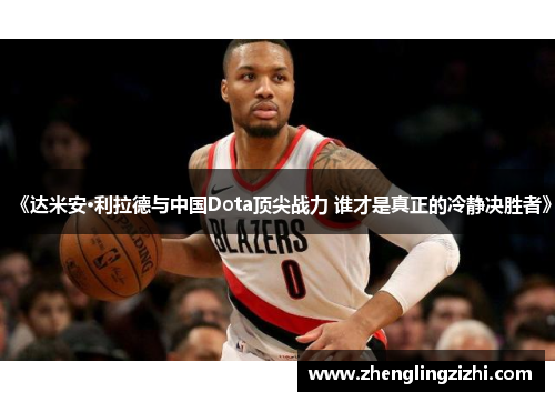 《达米安·利拉德与中国Dota顶尖战力 谁才是真正的冷静决胜者》